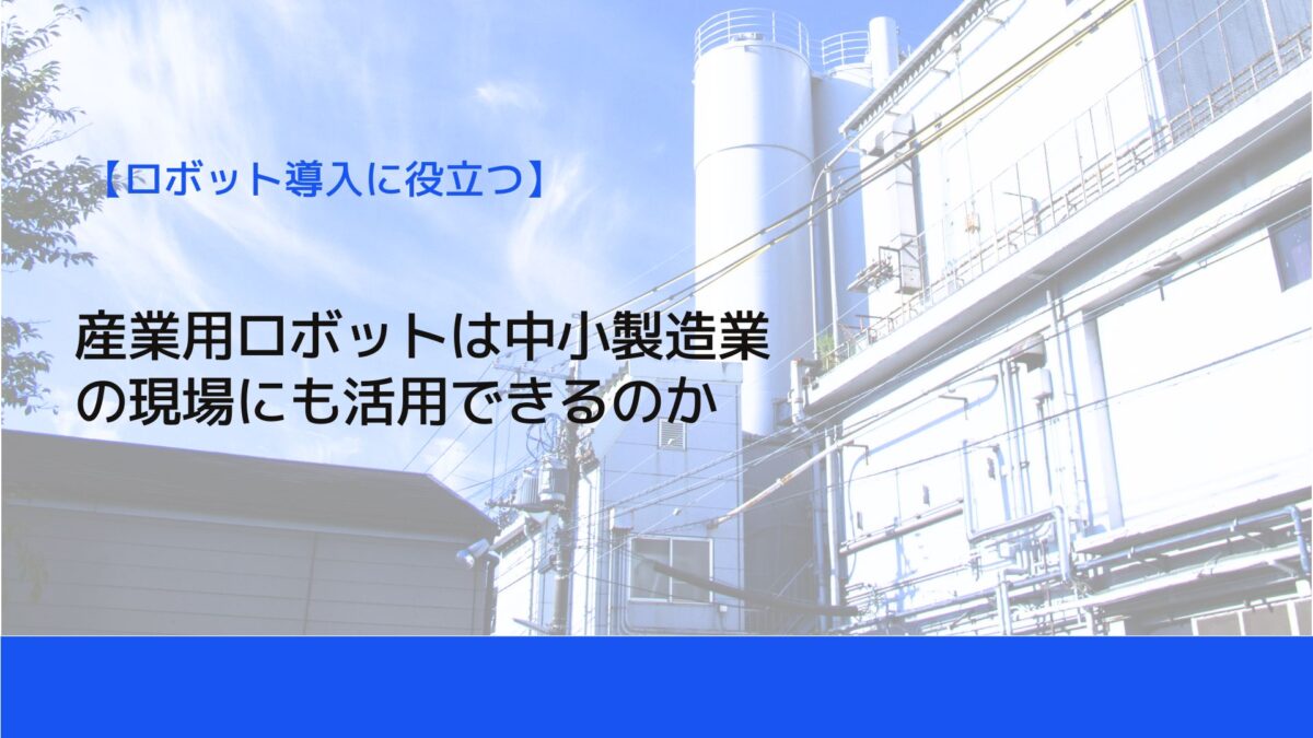 産業用ロボットは中小製造業の現場にも活用できるのか