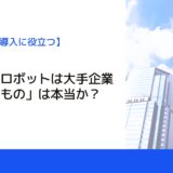 「産業用ロボットは大手企業のためのもの」は本当か？