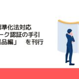 「産業標準化法対応　JISマーク認証の手引　鉱工業品編」を刊行