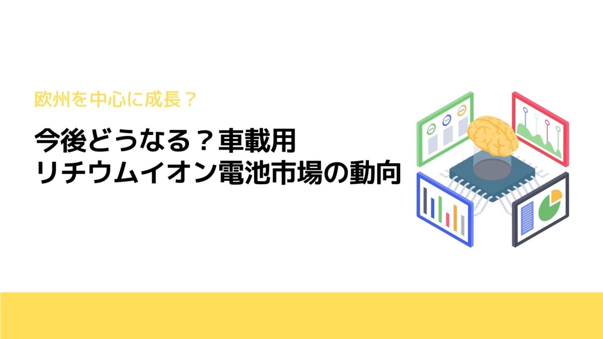 今後どうなる？車載用リチウムイオン電池市場の動向