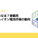 今後どうなる？車載用リチウムイオン電池市場の動向