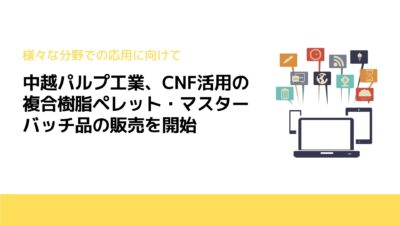 中越パルプ工業、CNF活用の複合樹脂ペレット・マスターバッチ品の販売を開始