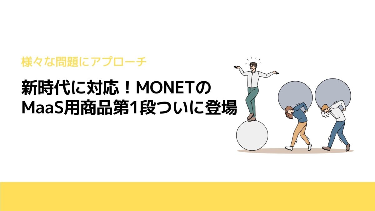 新時代に対応！MONETのMaaS用商品第1段ついに登場