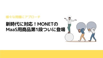 新時代に対応！MONETのMaaS用商品第1段ついに登場