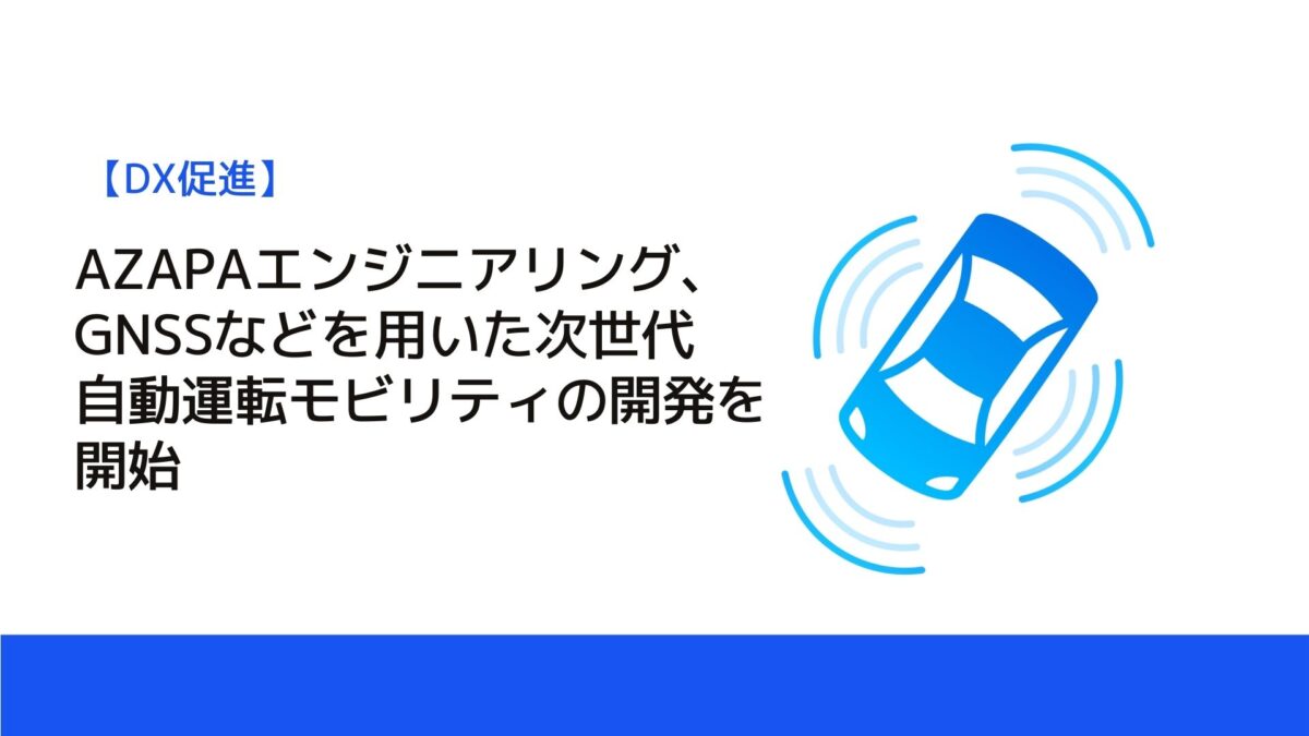 AZAPAエンジニアリング、GNSSなどを用いた次世代自動運転モビリティの開発を開始