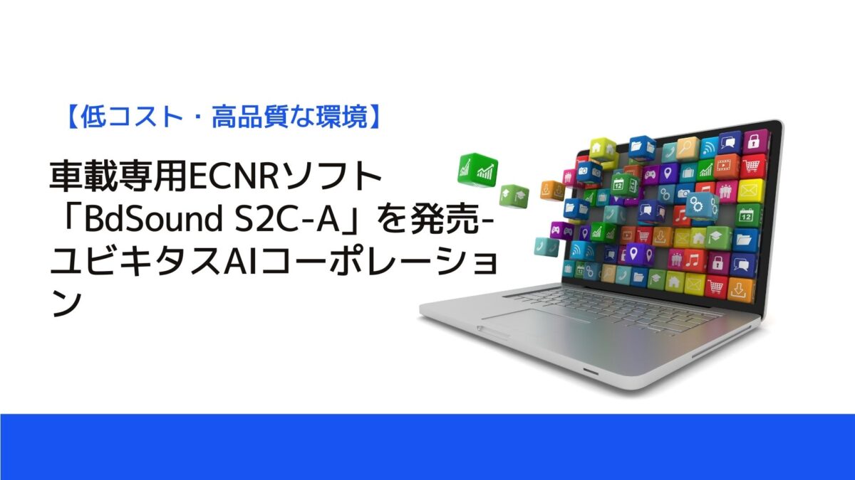 車載専用ECNRソフト「BdSound S2C-A」を発売-ユビキタスAIコーポレーション
