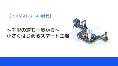 ～千里の道も一歩から～小さくはじめるスマート工場