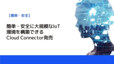 簡単・安全に大規模なIoT環境を構築できるCloud Connector発売