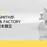 TRUST SMITHがSMITH ＆ FACTORY 株式会社を設立