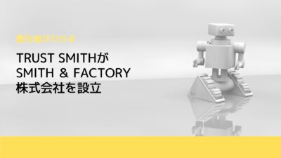 TRUST SMITHがSMITH ＆ FACTORY 株式会社を設立