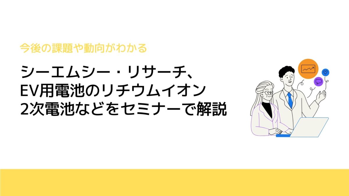 シーエムシー・リサーチ、EV用電池のリチウムイオン2次電池などをセミナーで解説