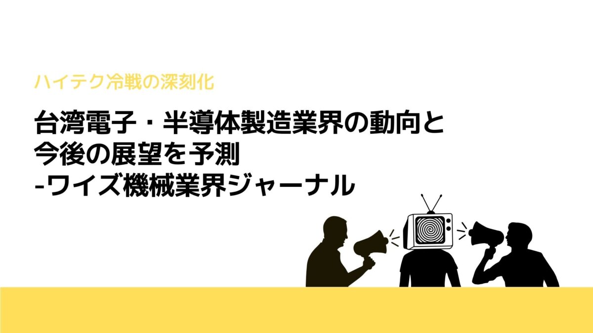 台湾電子・半導体製造業界の動向と今後の展望を予測-ワイズ機械業界ジャーナル