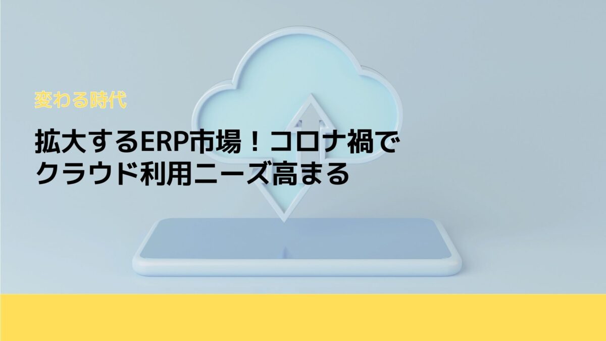 拡大するERP市場！コロナ禍でクラウド利用ニーズ高まる