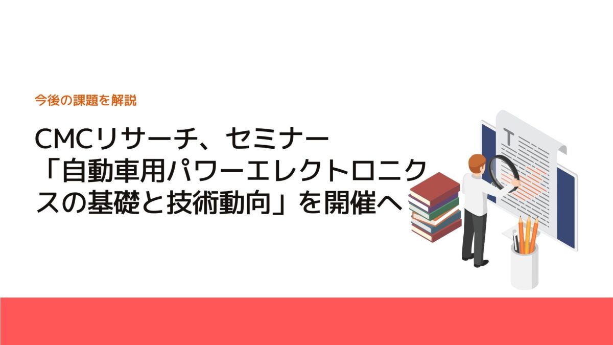 CMCリサーチ、セミナー「自動車用パワーエレクトロニクスの基礎と技術動向」を開催へ