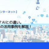 IoTとは？AIとの違い。目から鱗の活用事例を解説！