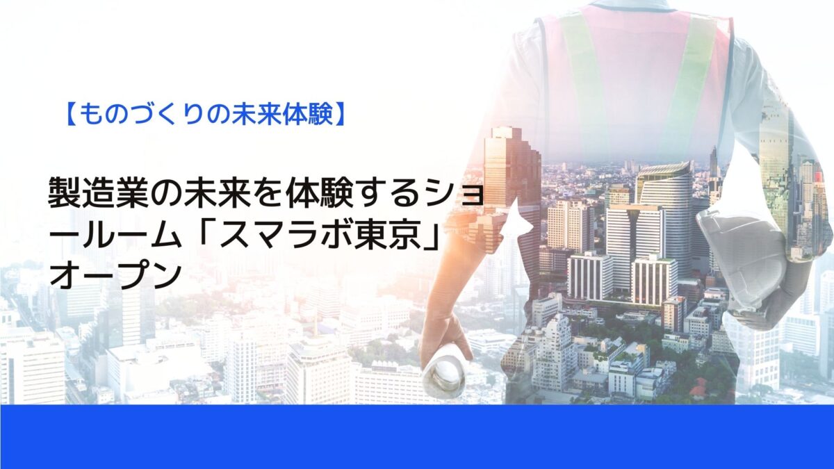 製造業の未来を体験するショールーム「スマラボ東京」オープン