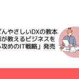 「いちばんやさしいDXの教本　人気講師が教えるビジネスを変革する攻めのIT戦略」発売