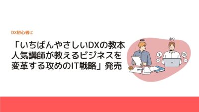 「いちばんやさしいDXの教本　人気講師が教えるビジネスを変革する攻めのIT戦略」発売