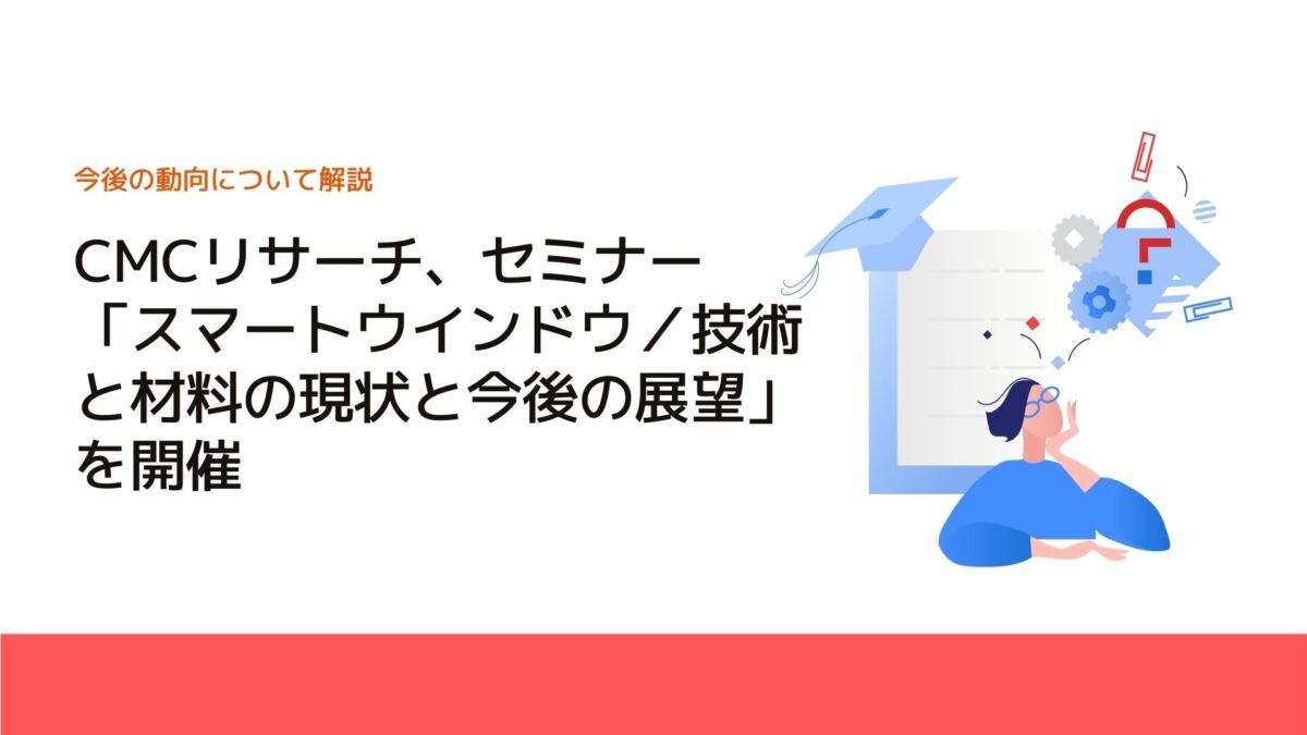 CMCリサーチ、セミナー「スマートウインドウ／技術と材料の現状と今後の展望」を開催