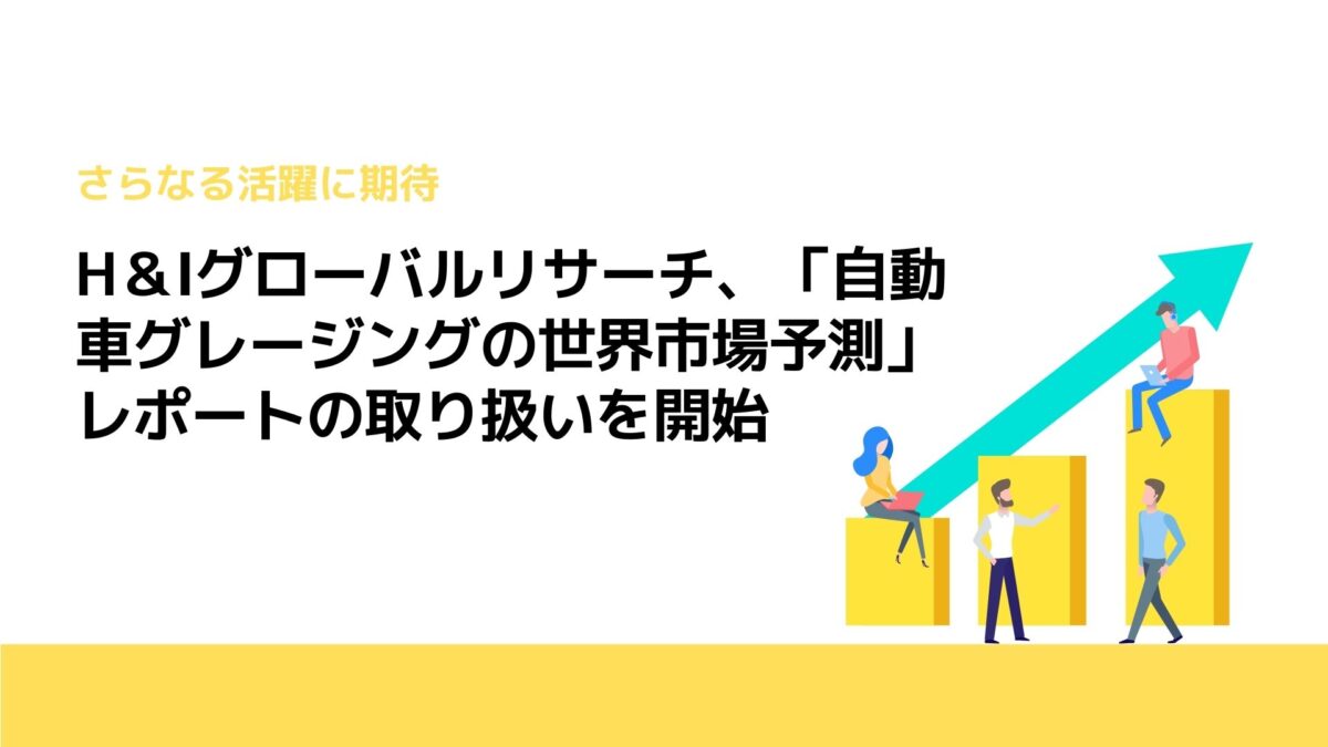 H＆Iグローバルリサーチ、「自動車グレージングの世界市場予測」レポートの取り扱いを開始