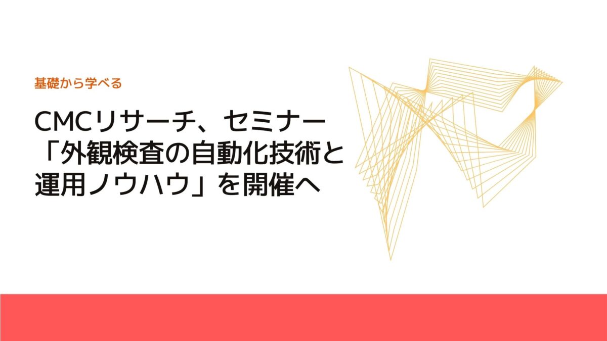 CMCリサーチ、セミナー「外観検査の自動化技術と運用ノウハウ」を開催へ