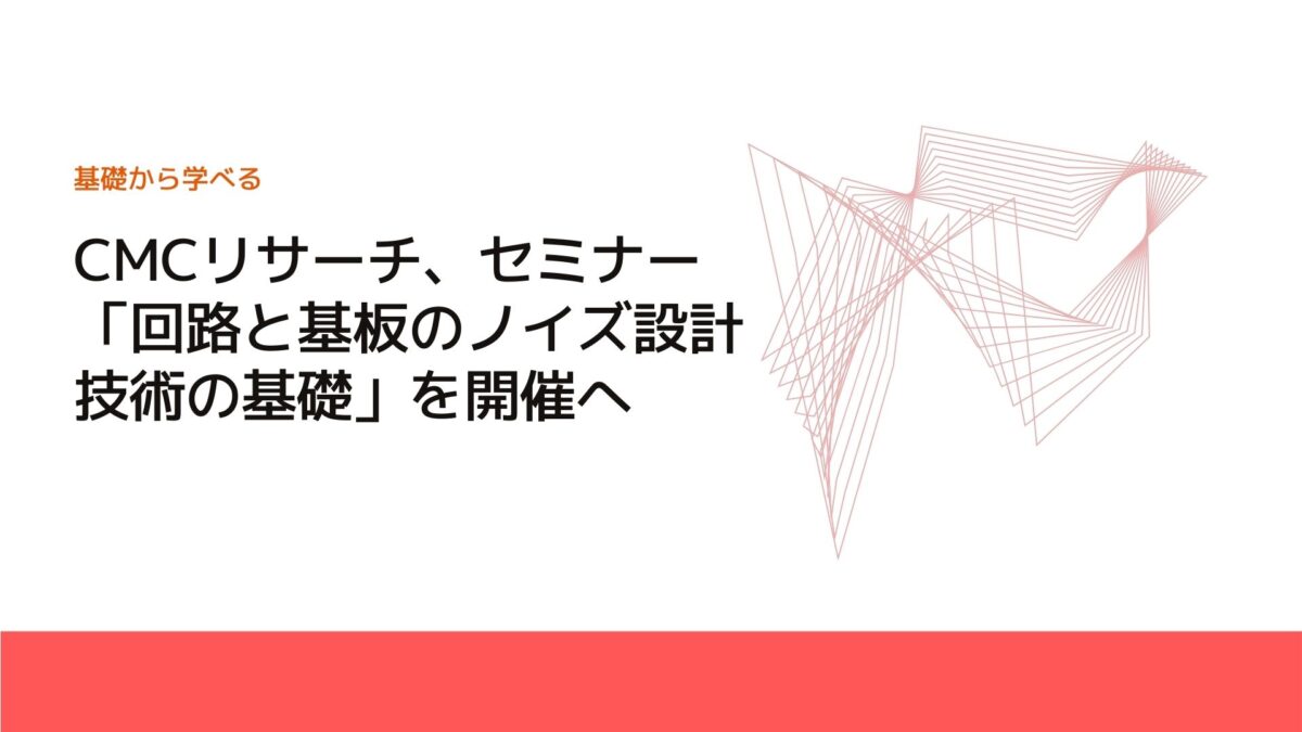 CMCリサーチ、セミナー「回路と基板のノイズ設計技術の基礎」を開催へ