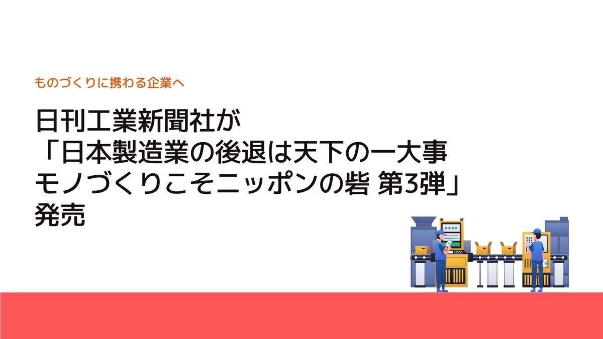 日刊工業新聞社が「日本製造業の後退は天下の一大事 モノづくりこそニッポンの砦 第3弾」発売