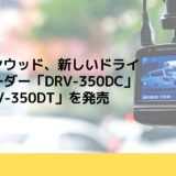 JVCケンウッド、新しいドライブレコーダー「DRV-350DC」と「DRV-350DT」を発売
