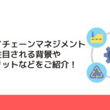 サプライチェーンマネジメントとは？注目される背景や導入メリットなどをご紹介！