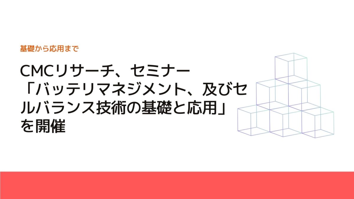 CMCリサーチ、セミナー「バッテリマネジメント、及びセルバランス技術の基礎と応用」を開催