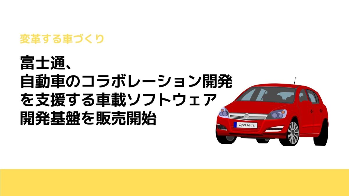 富士通、自動車のコラボレーション開発を支援する車載ソフトウェア開発基盤を販売開始