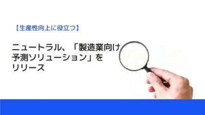 ニュートラル、「製造業向け予測ソリューション」をリリース