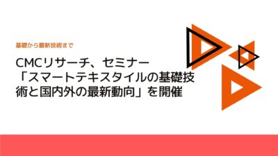 CMCリサーチ、セミナー「スマートテキスタイルの基礎技術と国内外の最新動向」を開催