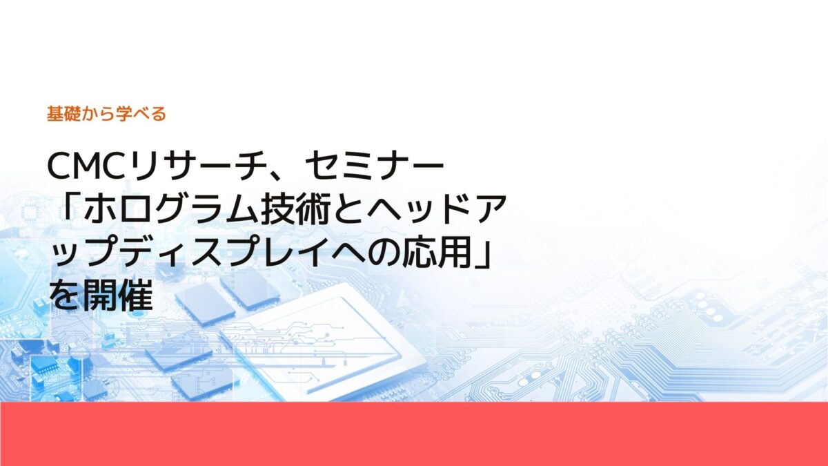 CMCリサーチ、セミナー「ホログラム技術とヘッドアップディスプレイへの応用」を開催