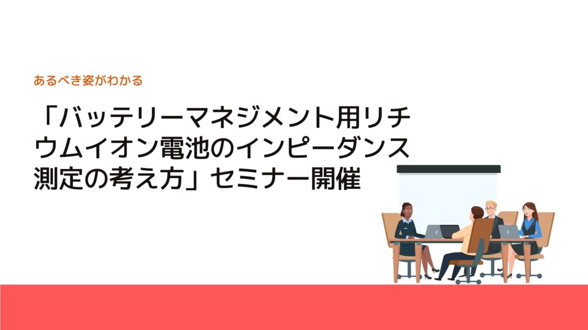 「バッテリーマネジメント用リチウムイオン電池のインピーダンス測定の考え方」セミナー開催