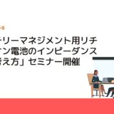 「バッテリーマネジメント用リチウムイオン電池のインピーダンス測定の考え方」セミナー開催