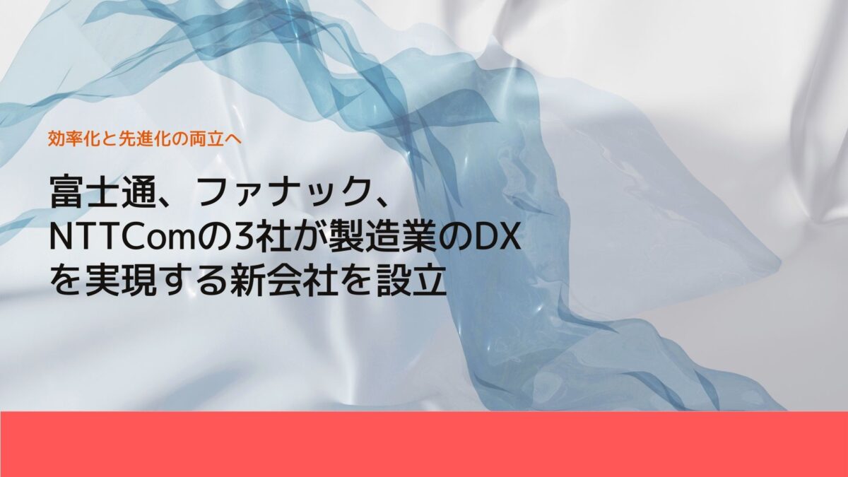 富士通、ファナック、NTTComの3社が製造業のDXを実現する新会社を設立