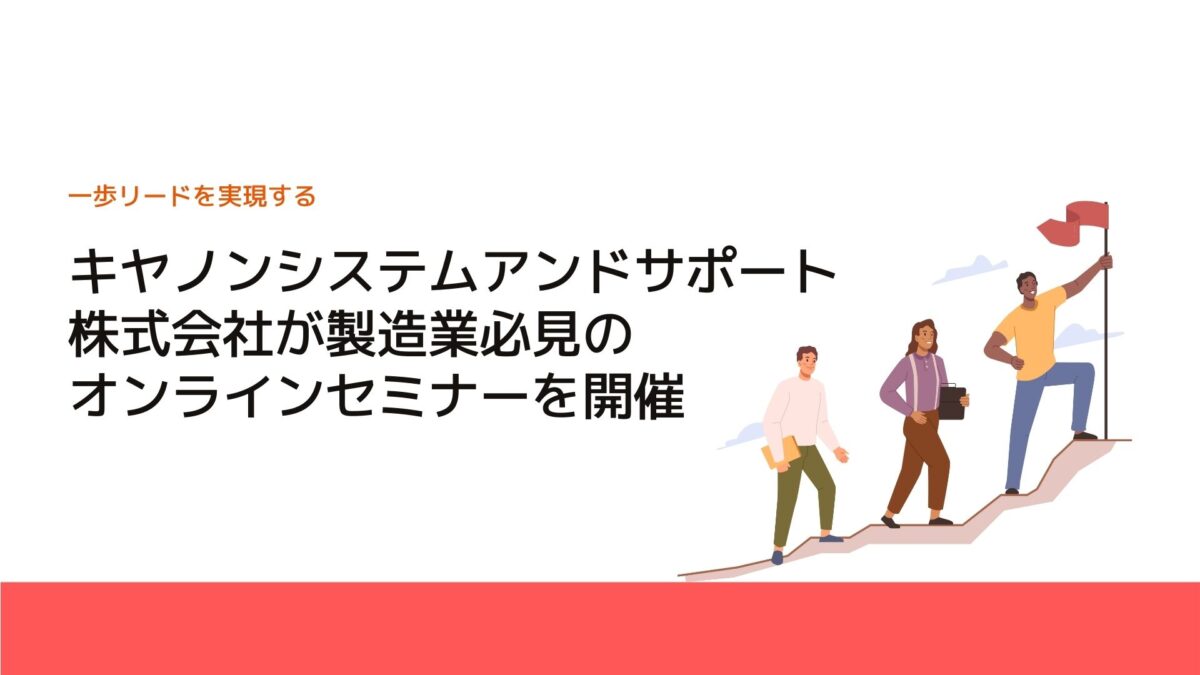 キヤノンシステムアンドサポート株式会社が製造業必見のオンラインセミナーを開催