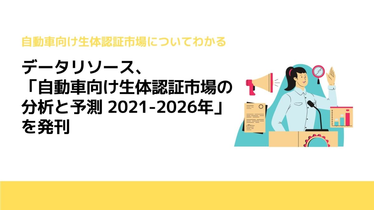 データリソース、「自動車向け生体認証市場の分析と予測 2021-2026年」を発刊