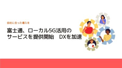 富士通、ローカル5G活用のサービスを提供開始　DXを加速