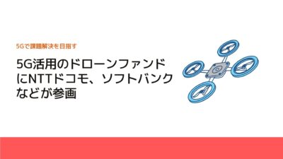 5G活用のドローンファンドにNTTドコモ、ソフトバンクなどが参画