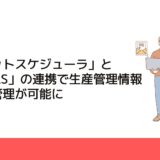 「小ロットスケジューラ」と「EDIFAS」の連携で生産管理情報の一元管理が可能に