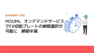 MiSUMi、オンデマンドサービスでFA切削プレートの納期選択が可能に　納期半減