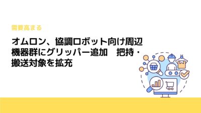 オムロン、協調ロボット向け周辺機器群にグリッパー追加　把持・搬送対象を拡充