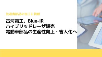 古河電工、Blue-IRハイブリッドレーザ販売　電動車部品の生産性向上・省人化へ