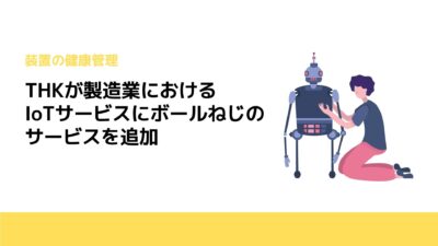 THKが製造業におけるIoTサービスにボールねじのサービスを追加