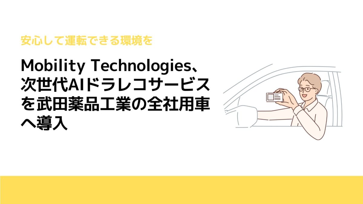 Mobility Technologies、次世代AIドラレコサービスを武田薬品工業の全社用車へ導入