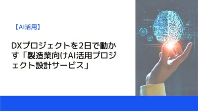 DXプロジェクトを2日で動かす「製造業向けAI活用プロジェクト設計サービス」