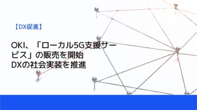 OKI、「ローカル5G支援サービス」の販売を開始　DXの社会実装を推進