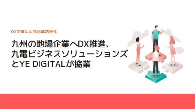 九州の地場企業へDX推進、九電ビジネスソリューションズとYE DIGITALが協業